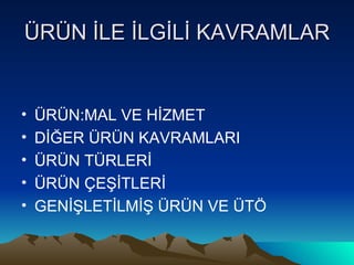 ÜRÜN İLE İLGİLİ KAVRAMLAR ÜRÜN:MAL VE HİZMET DİĞER ÜRÜN KAVRAMLARI ÜRÜN TÜRLERİ ÜRÜN ÇEŞİTLERİ GENİŞLETİLMİŞ ÜRÜN VE ÜTÖ 