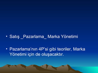 Satış _Pazarlama_ Marka Yönetimi Pazarlama’nın 4P’si gibi teoriler, Marka Yönetimi için de oluşacaktır. 