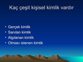 Kaç çeşit kişisel kimlik vardır Gerçek kimlik Sanılan kimlik Algılanan kimlik Olması istenen kimlik 