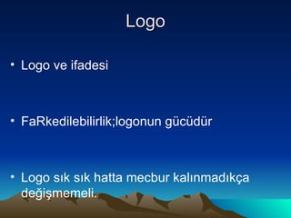Logo Logo ve ifadesi FaRkedilebilirlik;logonun gücüdür Logo sık sık hatta mecbur kalınmadıkça değişmemeli. 