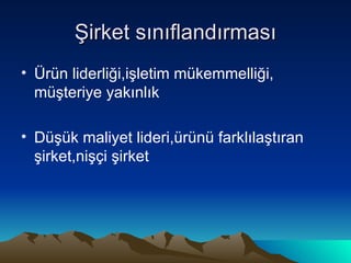 Şirket sınıflandırması Ürün liderliği,işletim mükemmelliği, müşteriye yakınlık Düşük maliyet lideri,ürünü farklılaştıran şirket,nişçi şirket 