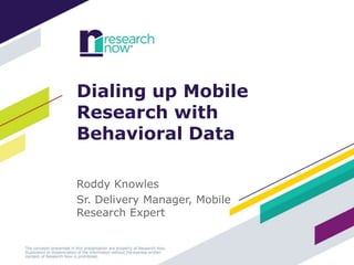 Dialing up Mobile
Research with
Behavioral Data
Roddy Knowles
Sr. Delivery Manager, Mobile
Research Expert

 