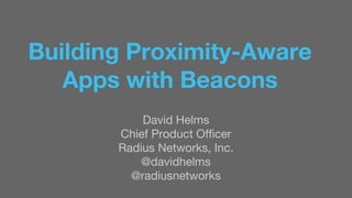 Building Proximity-Aware 
Apps with Beacons 
David Helms 
Chief Product Officer 
Radius Networks, Inc. 
@davidhelms 
@radiusnetworks 
 