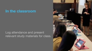 In the classroom 
Log attendance and present 
relevant study materials for class. 
 