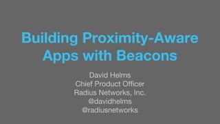 Building Proximity-Aware 
Apps with Beacons 
David Helms 
Chief Product Officer 
Radius Networks, Inc. 
@davidhelms 
@radiusnetworks 
