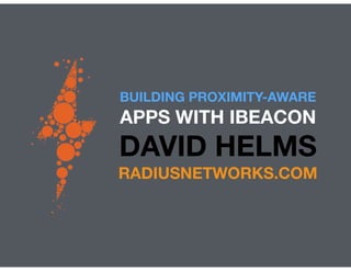 BUILDING PROXIMITY-AWARE
APPS WITH IBEACON
DAVID HELMS
RADIUSNETWORKS.COM
 