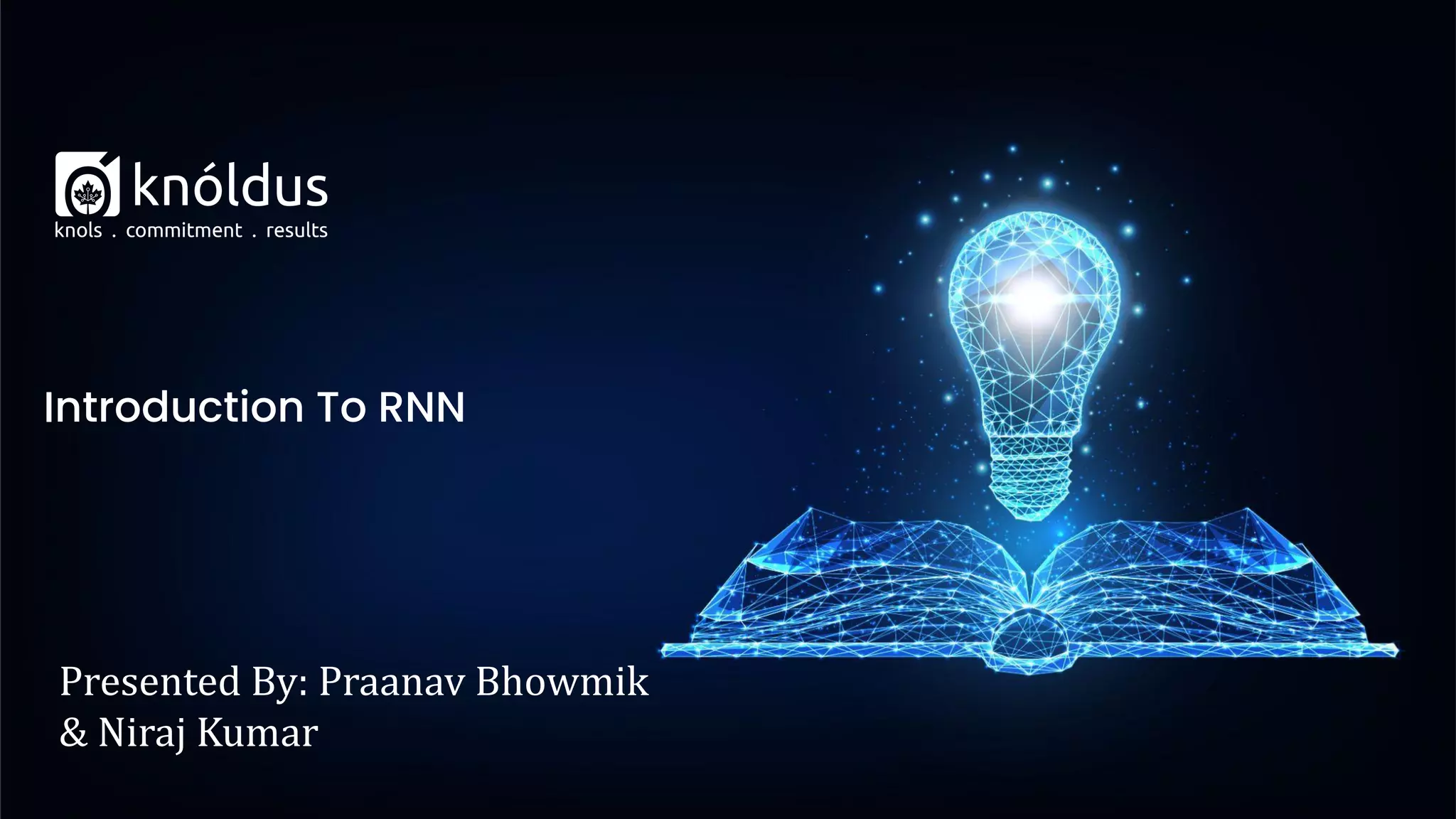 Presented By: Praanav Bhowmik
& Niraj Kumar
Introduction To RNN
 