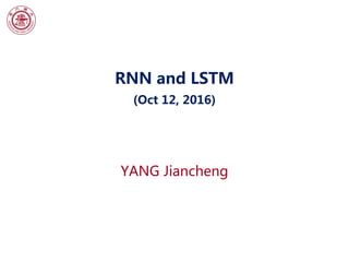 RNN and LSTM
(Oct 12, 2016)
YANG Jiancheng
 