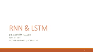 RNN & LSTM
DR. ANINDYA HALDER
DEPT. OF CSIT
COTTON UNIVERSITY, GUAGATI -01
1
 