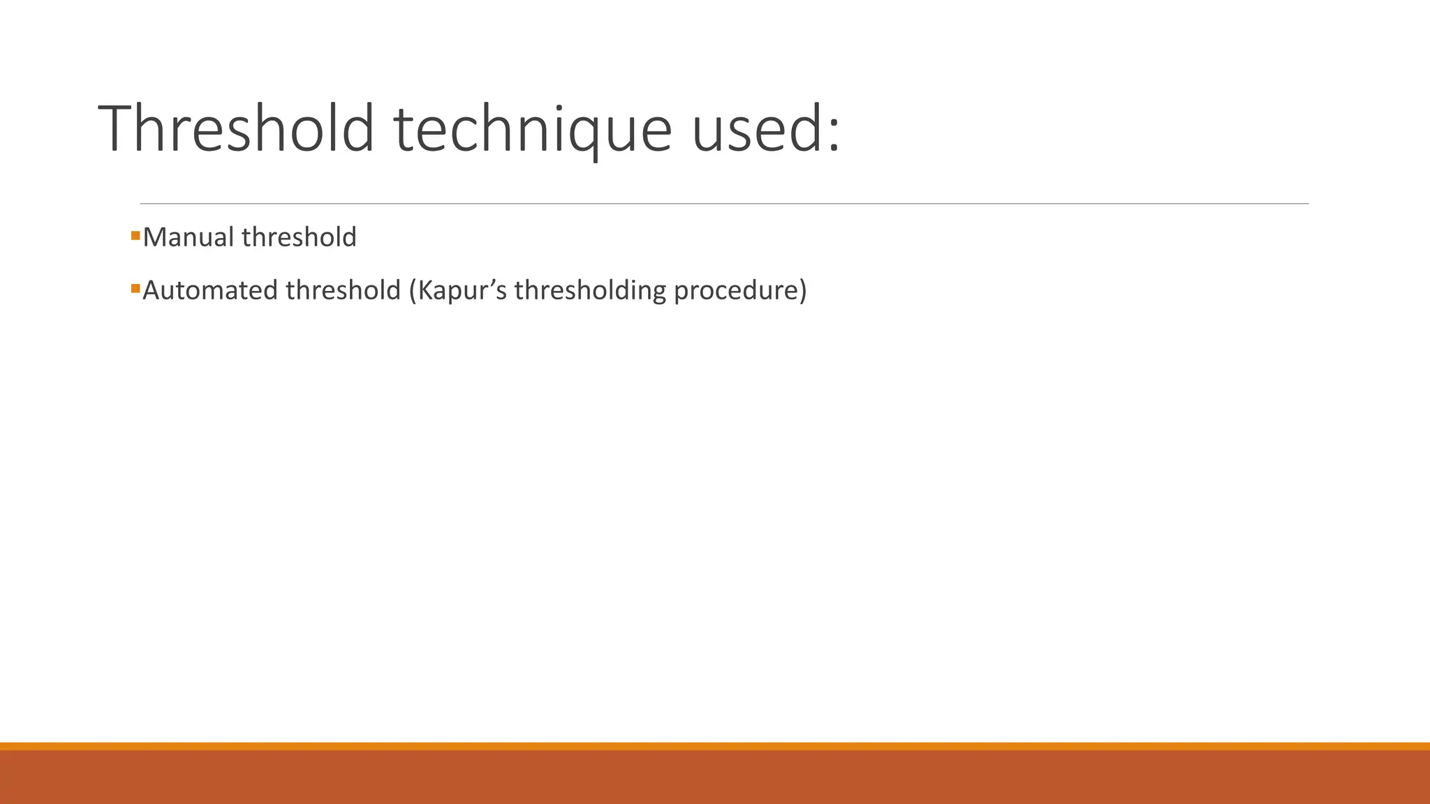 Threshold technique used:
Manual threshold
Automated threshold (Kapur’s thresholding procedure)
 