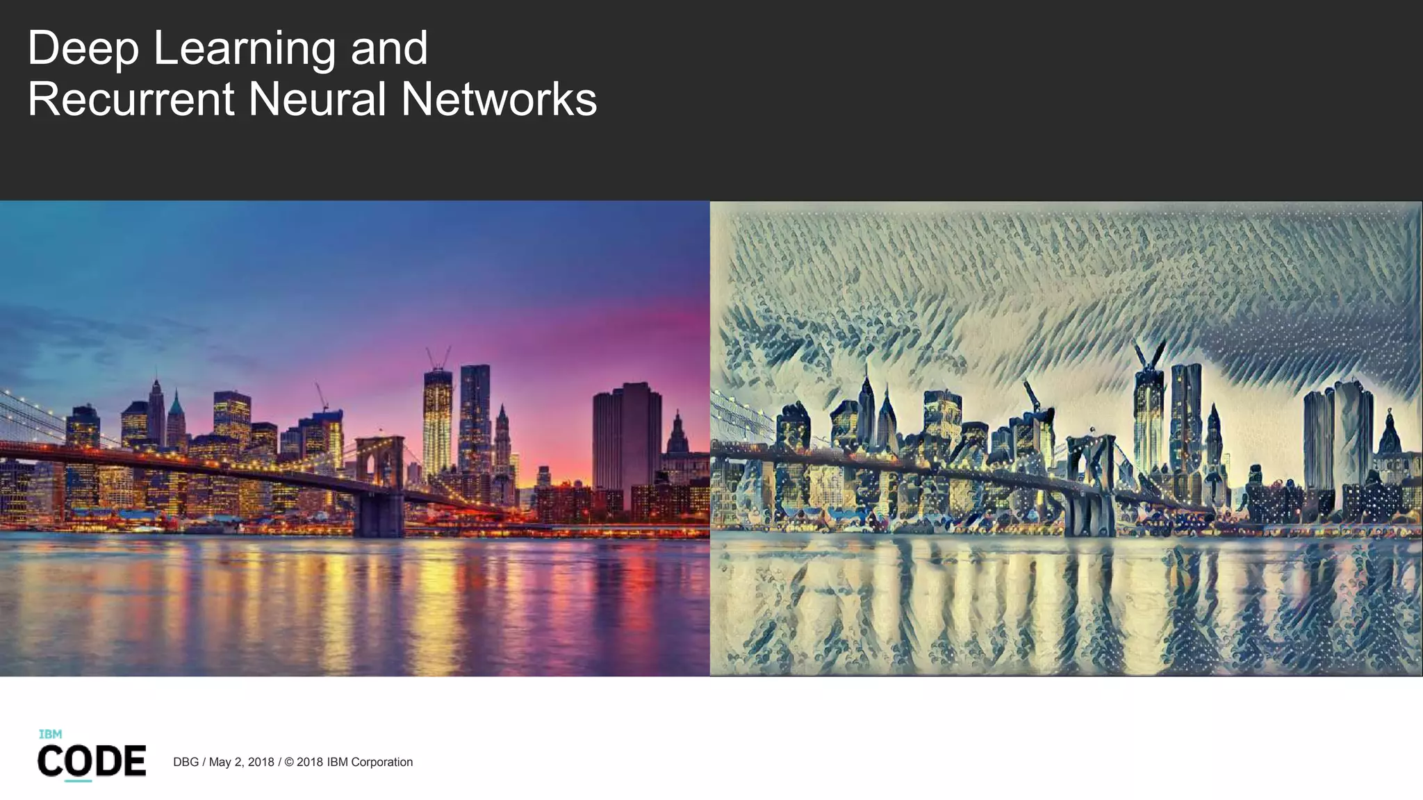 Deep Learning and
Recurrent Neural Networks
DBG / May 2, 2018 / © 2018 IBM Corporation
 