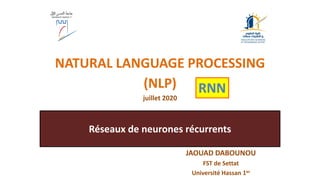 Réseaux de neurones récurrents
NATURAL LANGUAGE PROCESSING
(NLP)
juillet 2020
JAOUAD DABOUNOU
FST de Settat
Université Hassan 1er
RNN
 