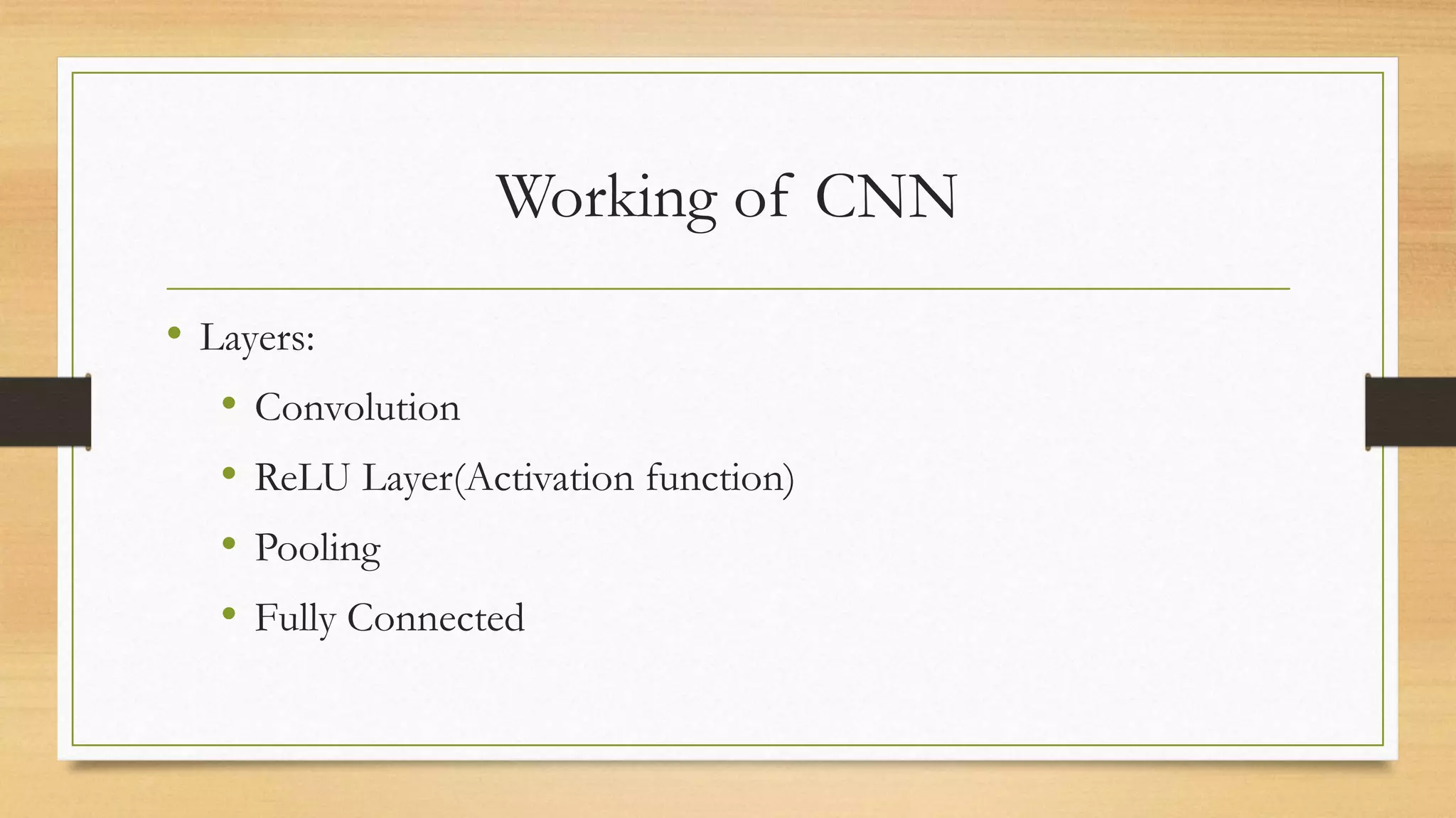Working of CNN
• Layers:
• Convolution
• ReLU Layer(Activation function)
• Pooling
• Fully Connected
 