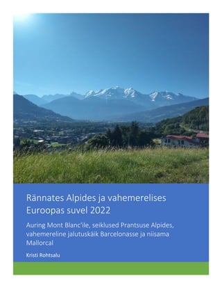 Rännates Alpides ja vahemerelises
Euroopas suvel 2022
Auring Mont Blanc'ile, seiklused Prantsuse Alpides,
vahemereline jalutuskäik Barcelonasse ja niisama
Mallorcal
Kristi Rohtsalu
 
