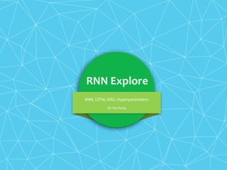 RNN Explore
RNN,	LSTM,	GRU,	Hyperparameters
By	Yan	Kang
 