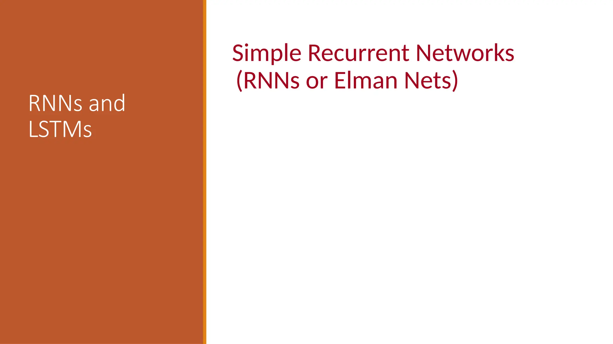 RNNs and
LSTMs
Simple Recurrent Networks
(RNNs or Elman Nets)
 