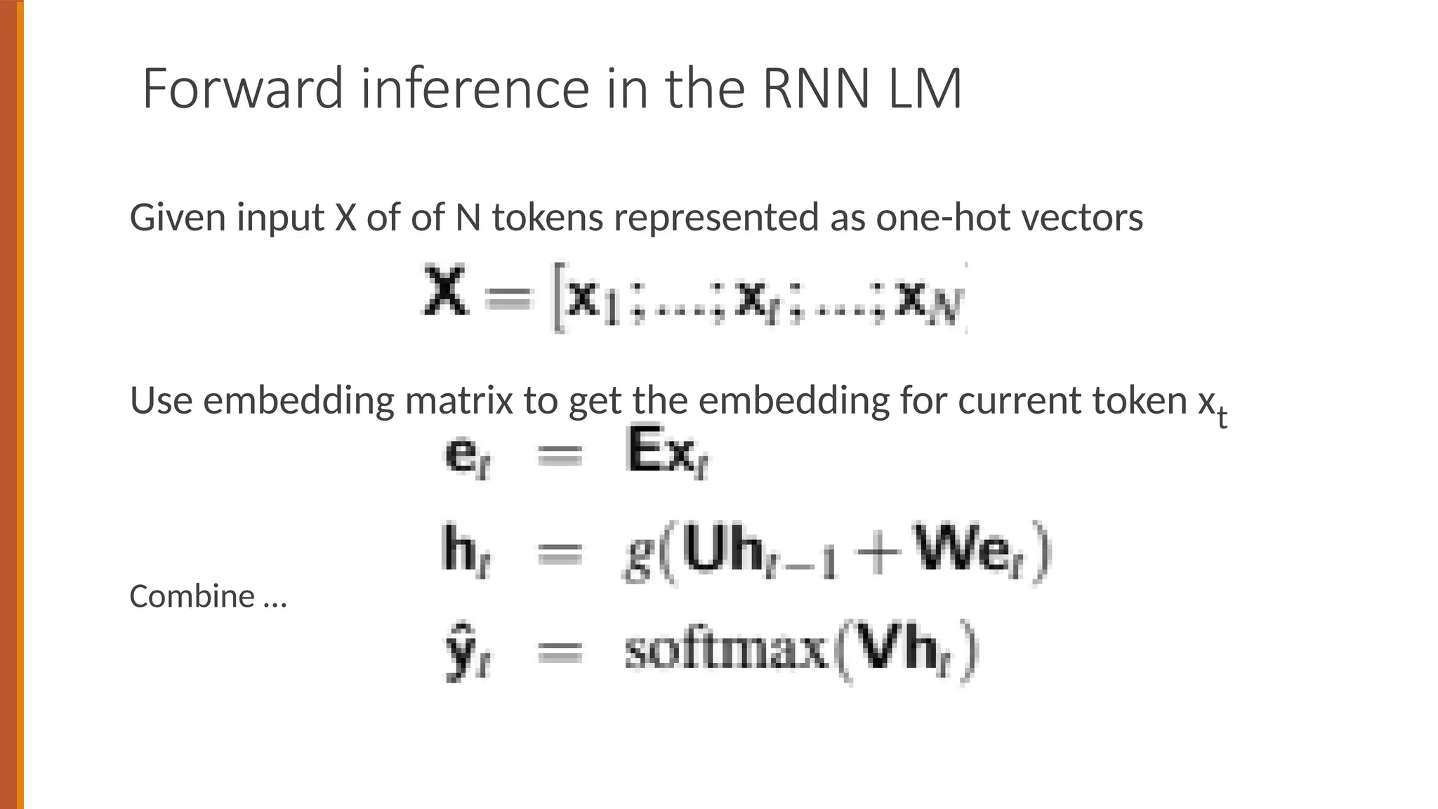 Forward inference in the RNN LM
Given input X of of N tokens represented as one-hot vectors
Use embedding matrix to get the embedding for current token xt
Combine …
 