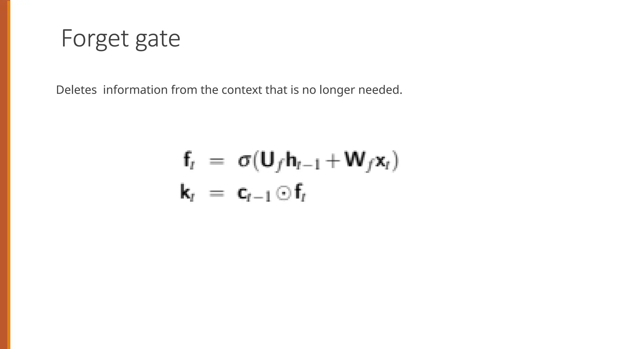 Forget gate
Deletes information from the context that is no longer needed.
 