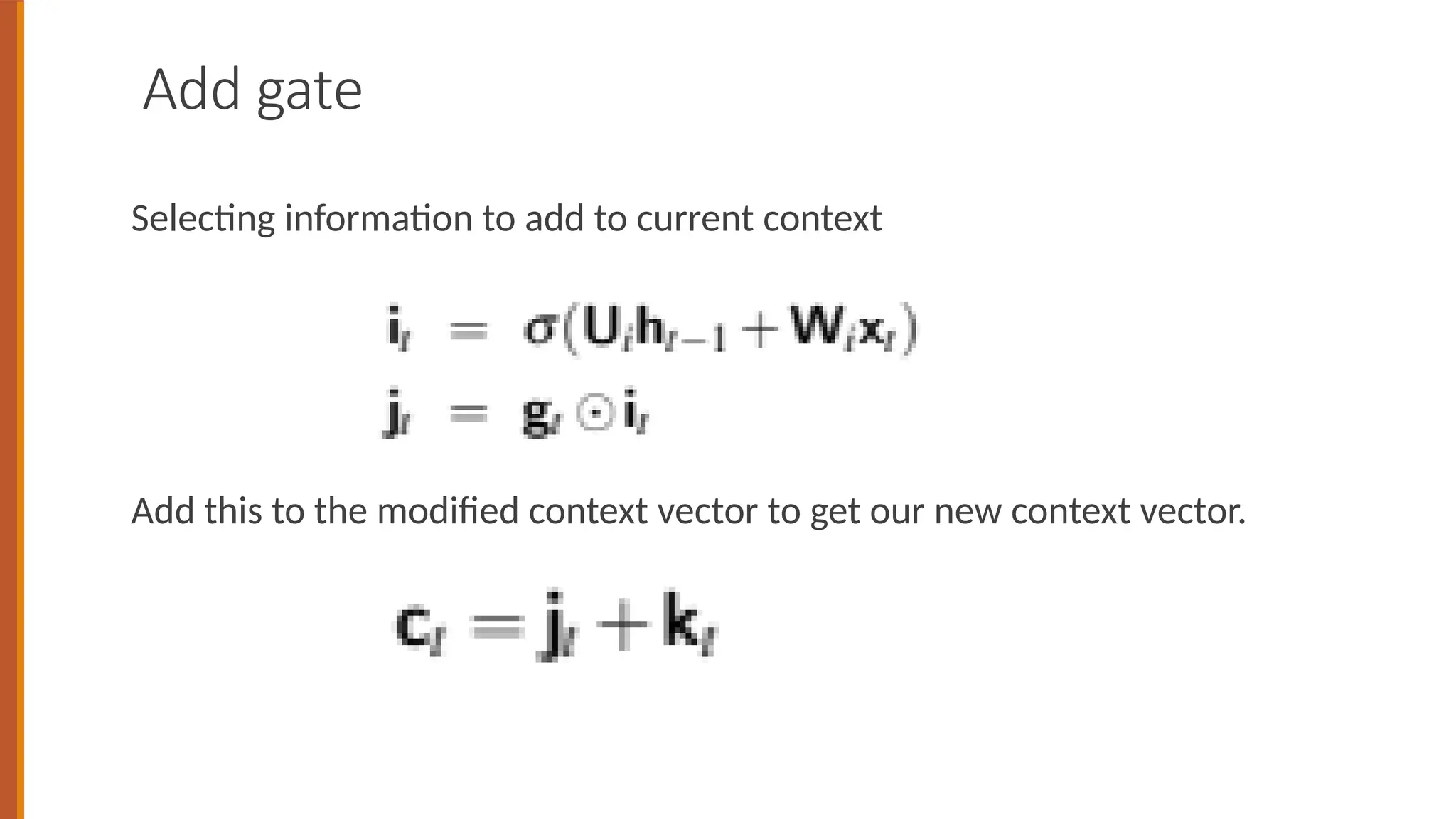 Add gate
Selecting information to add to current context
Add this to the modified context vector to get our new context vector.
 