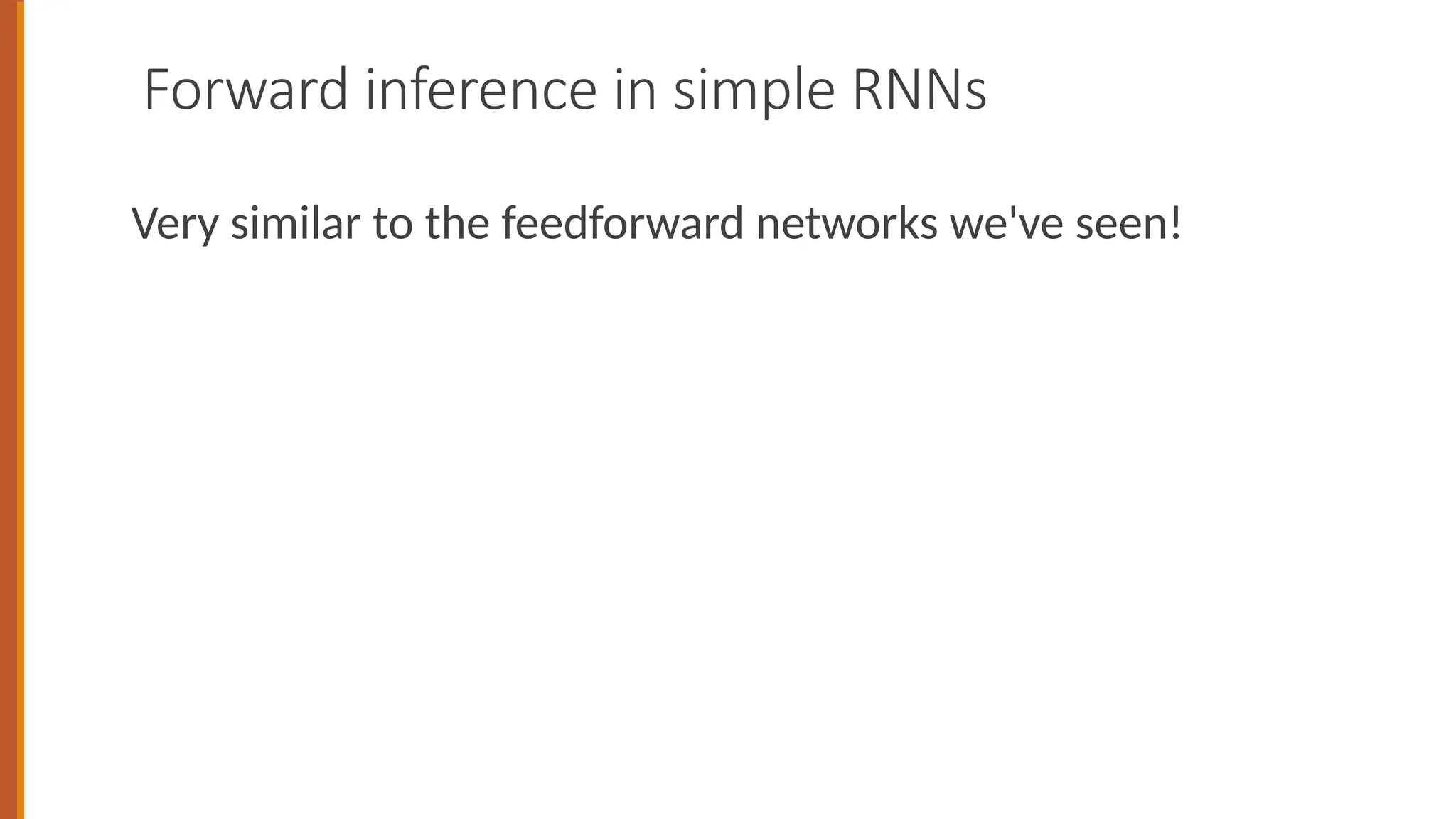 Forward inference in simple RNNs
Very similar to the feedforward networks we've seen!
 