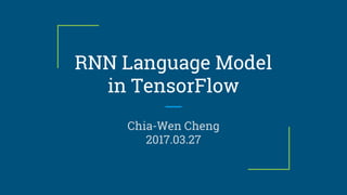 RNN Language Model
in TensorFlow
Chia-Wen Cheng
2017.03.27
 