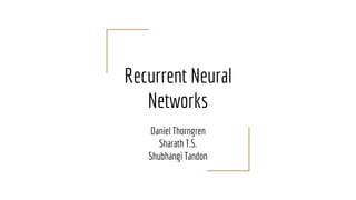 Recurrent Neural
Networks
Daniel Thorngren
Sharath T.S.
Shubhangi Tandon
 