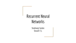 Recurrent Neural
Networks
Shubhangi Tandon
Sharath T.S.
 