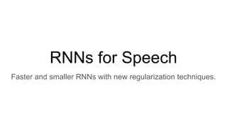 RNNs for Speech
Faster and smaller RNNs with new regularization techniques.
 