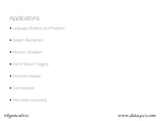 www.data4sci.com@bgoncalves
Applications
• Language Modeling and Prediction
• Speech Recognition
• Machine Translation
• Part-of-Speech Tagging
• Sentiment Analysis
• Summarization
• Time series forecasting
 