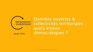 CC BY-SA 3.0 Renaissance Numérique 1
Données ouvertes &
collectivités territoriales :
quels enjeux
démocratiques ?Janvier 2018
 