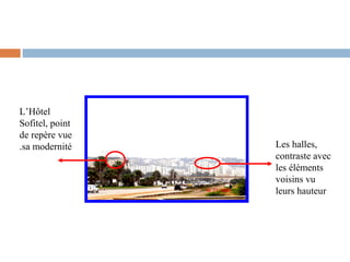 L’Hôtel
Sofitel, point
de repère vue
.sa modernité

Les halles,
contraste avec
les éléments
voisins vu
leurs hauteur

 