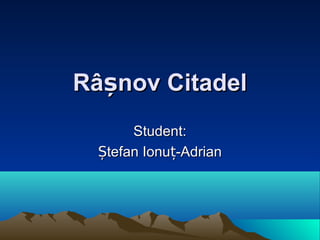 Râ nov CitadelșRâ nov Citadelș
Student:Student:
tefan Ionu -AdrianȘ țtefan Ionu -AdrianȘ ț
 
