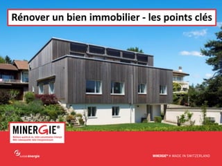 MINERGIE® – Rénover - Salon immobilier de Lausanne | 27 mars 2015 www.minergie.ch
Rénover un bien immobilier - les points clés
 