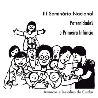 III Seminário Nacional
PaternidadeS
e Primeira Infância
Avanços e Desafios do Cuidar
 