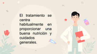 El tratamiento se
centra
habitualmente en
proporcionar una
buena nutrición y
cuidados
generales.
 