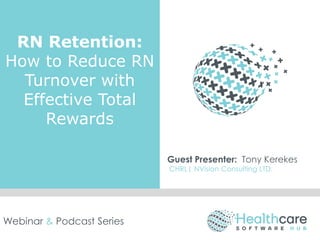 RN Retention:
How to Reduce RN
Turnover with
Effective Total
Rewards
Guest Presenter: Tony Kerekes
CHRL| NVision Consulting LTD.
Webinar & Podcast Series
 
