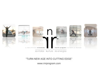 “ TURN NEW AGE INTO CUTTING EDGE” www.rnrprogram.com 