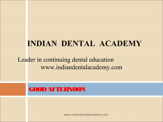 INDIAN DENTAL ACADEMY
Leader in continuing dental education
www.indiandentalacademy.com
GOOD AFTERNOON

www.indiandentalacademy.com

 