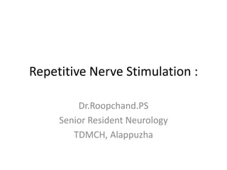 Repetitive Nerve Stimulation :
Dr.Roopchand.PS
Senior Resident Neurology
TDMCH, Alappuzha
 
