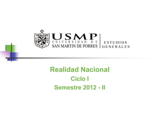 Realidad Nacional
     Ciclo I
 Semestre 2012 - II
 