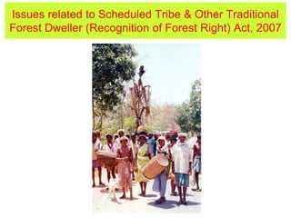 Issues related to Scheduled Tribe & Other Traditional
Forest Dweller (Recognition of Forest Right) Act, 2007
 