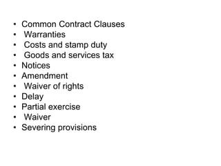 • Common Contract Clauses
• Warranties
• Costs and stamp duty
• Goods and services tax
• Notices
• Amendment
• Waiver of rights
• Delay
• Partial exercise
• Waiver
• Severing provisions
 