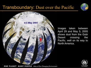 Title
Body text
Transboundary: Dust over the Pacific
Images taken between
April 29 and May 5, 2005
shows dust from the Gobi
Desert crossing the
Pacific, well on its way to
North America.
 