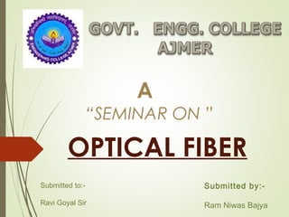 A
“SEMINAR ON ”
Submitted to:-
Ravi Goyal Sir
Submitted by:-
Ram Niwas Bajya
OPTICAL FIBER
 