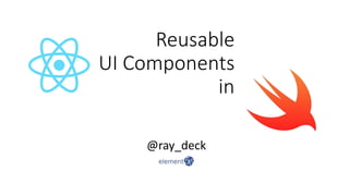 Reusable
UI Components
in
@ray_deck
 