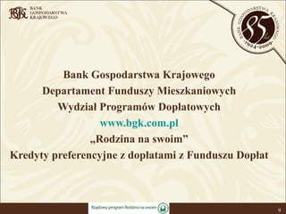 Bank Gospodarstwa Krajowego Departament Funduszy Mieszkaniowych Wydział Programów Dopłatowych www.bgk.com.pl „ Rodzina na swoim” Kredyty preferencyjne z dopłatami z Funduszu Dopłat 