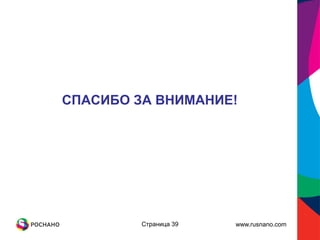 СПАСИБО ЗА ВНИМАНИЕ!




         Страница 39   www.rusnano.com
 