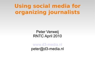 Using social media for organizing journalists Peter Verweij RNTC April 2010 www.d3-media.nl [email_address] 