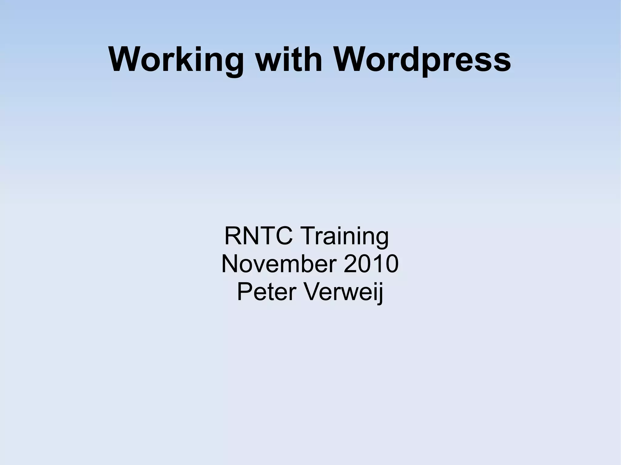 Working with Wordpress
RNTC Training
November 2010
Peter Verweij
 