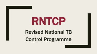 RNTCP
Revised National TB
Control Programme
 